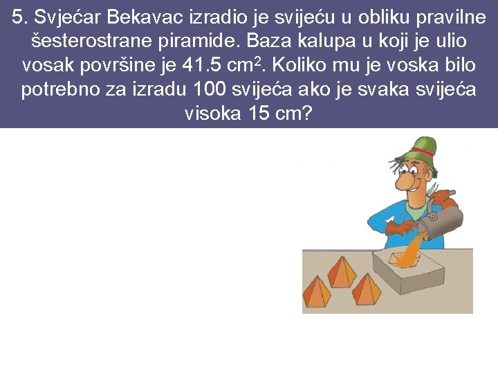 5. Svjećar Bekavac izradio je svijeću u obliku pravilne šesterostrane piramide. Baza kalupa u