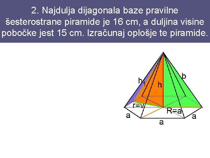 2. Najdulja dijagonala baze pravilne šesterostrane piramide je 16 cm, a duljina visine pobočke