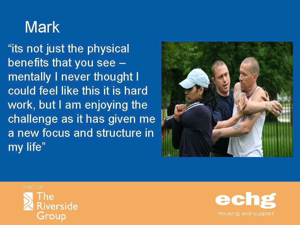 Mark “its not just the physical benefits that you see – mentally I never