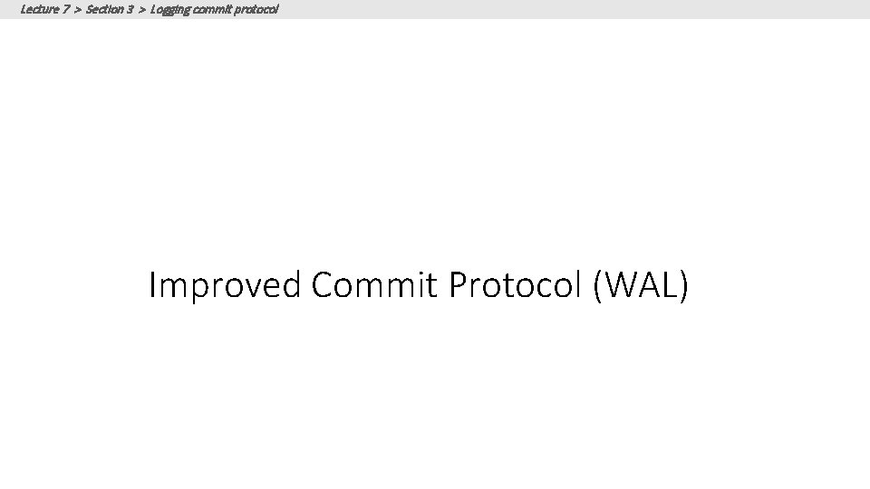Lecture 7 > Section 3 > Logging commit protocol Improved Commit Protocol (WAL) Lecture 7 > Section 3 > Logging commit protocol Improved Commit Protocol (WAL)