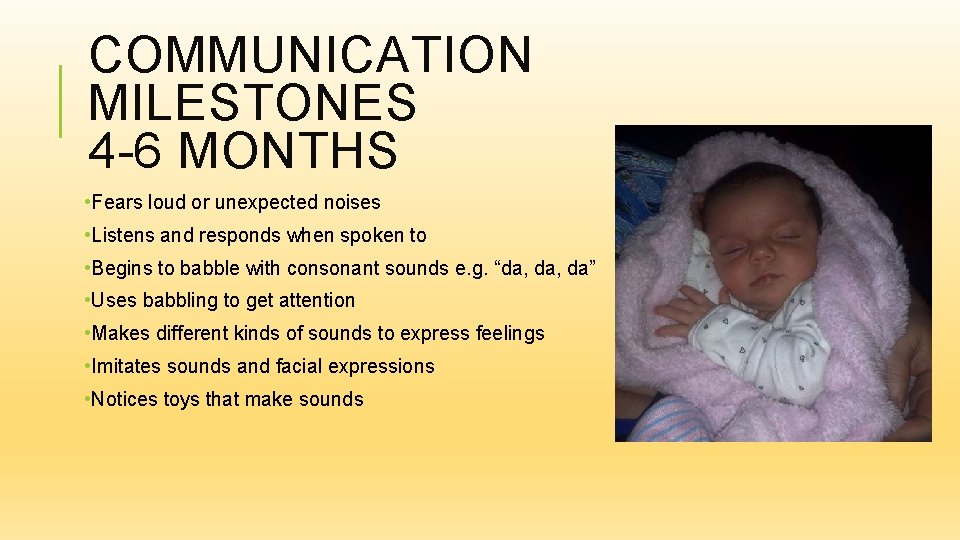 COMMUNICATION MILESTONES 4 -6 MONTHS • Fears loud or unexpected noises • Listens and