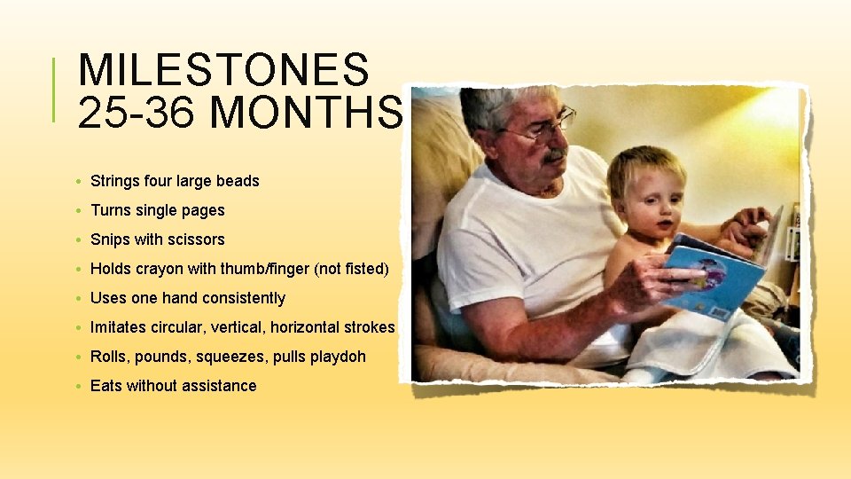 MILESTONES 25 -36 MONTHS • Strings four large beads • Turns single pages •