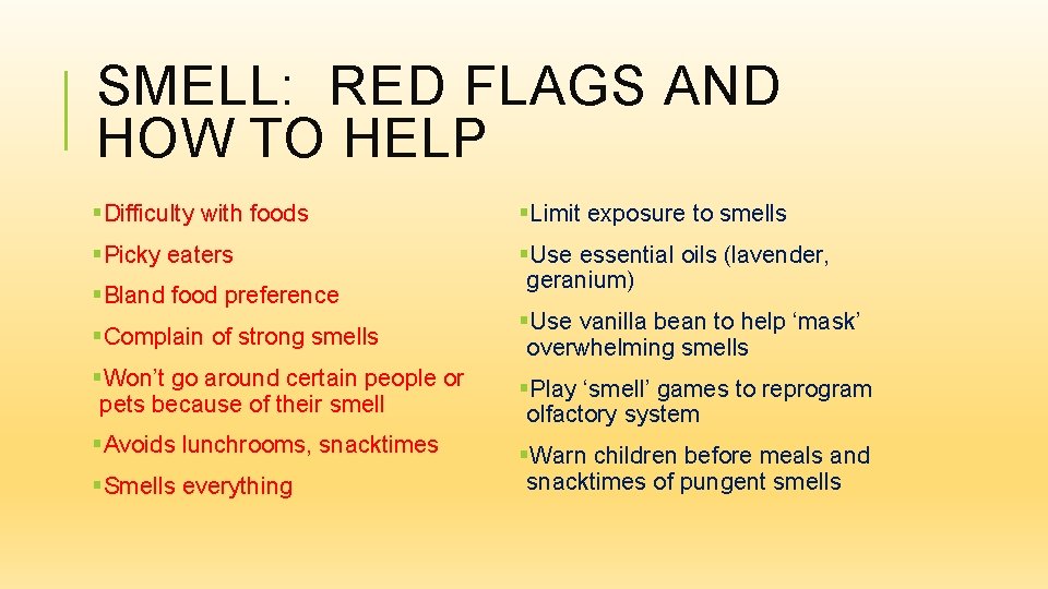 SMELL: RED FLAGS AND HOW TO HELP §Difficulty with foods §Limit exposure to smells
