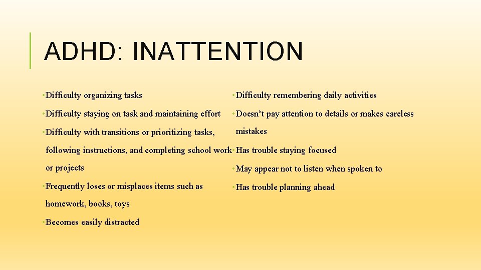 ADHD: INATTENTION • Difficulty organizing tasks • Difficulty remembering daily activities • Difficulty staying