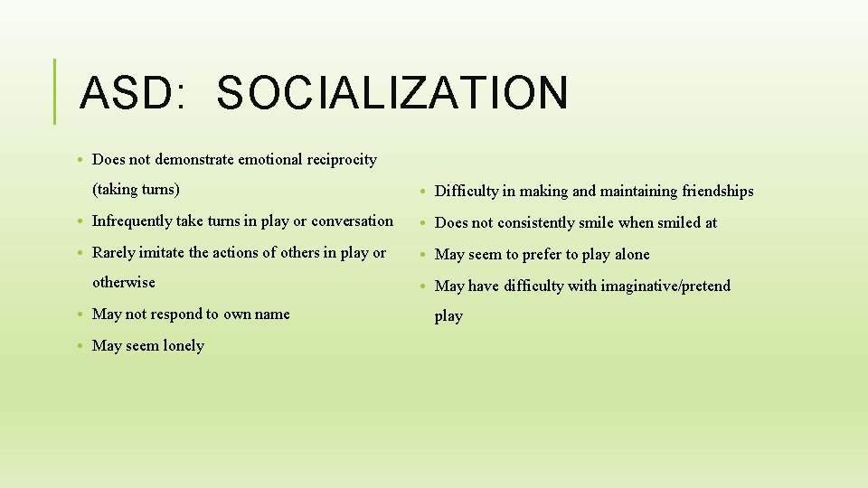 ASD: SOCIALIZATION • Does not demonstrate emotional reciprocity (taking turns) • Difficulty in making