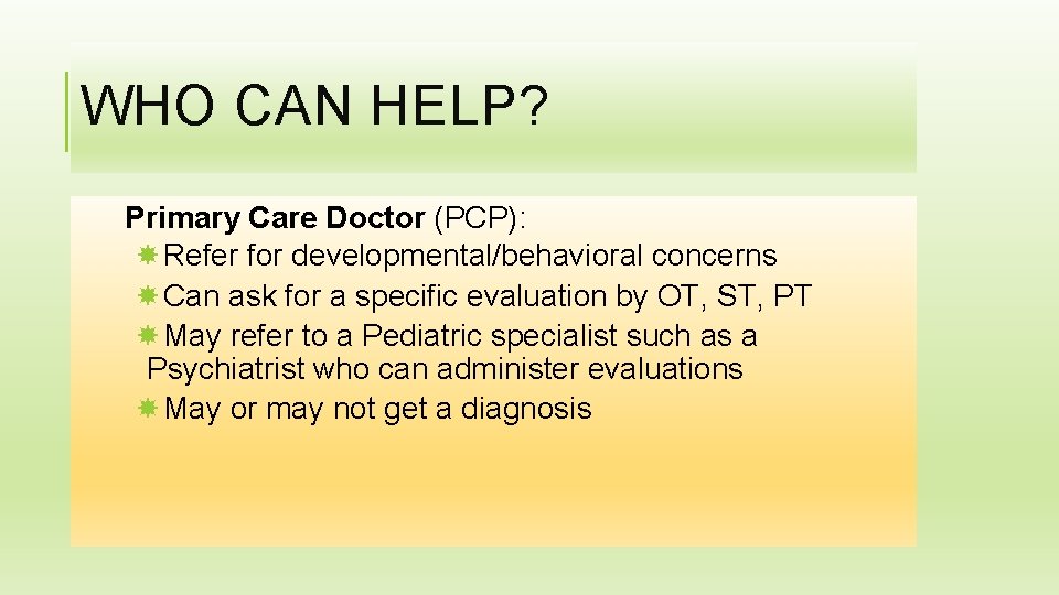 WHO CAN HELP? Primary Care Doctor (PCP): Refer for developmental/behavioral concerns Can ask for
