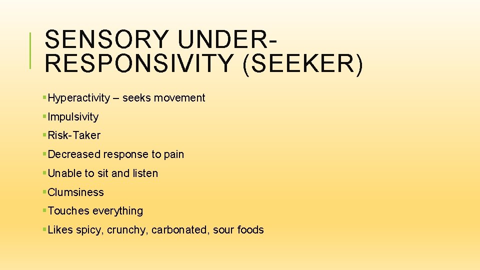 SENSORY UNDERRESPONSIVITY (SEEKER) §Hyperactivity – seeks movement §Impulsivity §Risk-Taker §Decreased response to pain §Unable