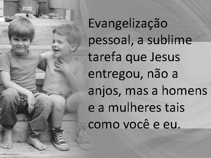 Evangelização pessoal, a sublime tarefa que Jesus entregou, não a anjos, mas a homens Evangelização pessoal, a sublime tarefa que Jesus entregou, não a anjos, mas a homens
