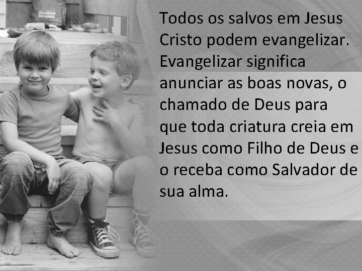 Todos os salvos em Jesus Cristo podem evangelizar. Evangelizar significa anunciar as boas novas,