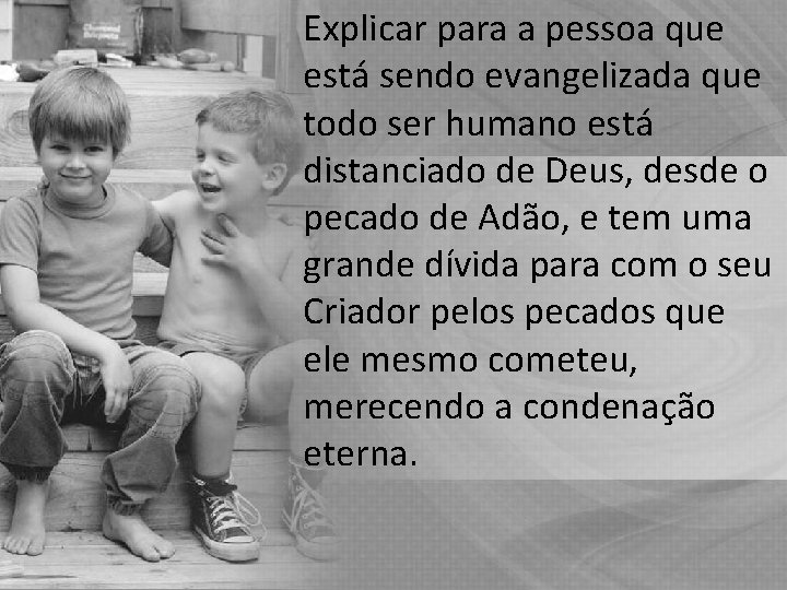 Explicar para a pessoa que está sendo evangelizada que todo ser humano está distanciado Explicar para a pessoa que está sendo evangelizada que todo ser humano está distanciado