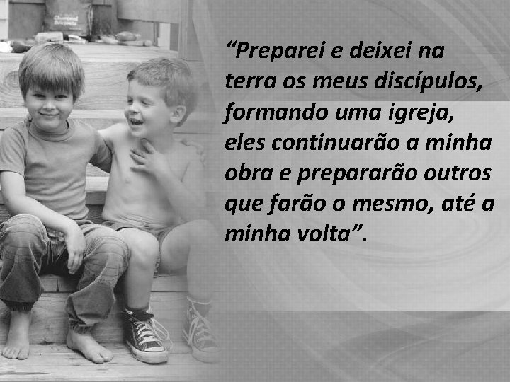 “Preparei e deixei na terra os meus discípulos, formando uma igreja, eles continuarão a