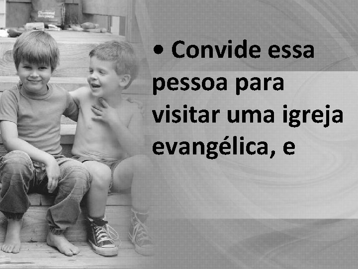  • Convide essa pessoa para visitar uma igreja evangélica, e 