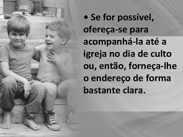  • Se for possível, ofereça-se para acompanhá-la até a igreja no dia de