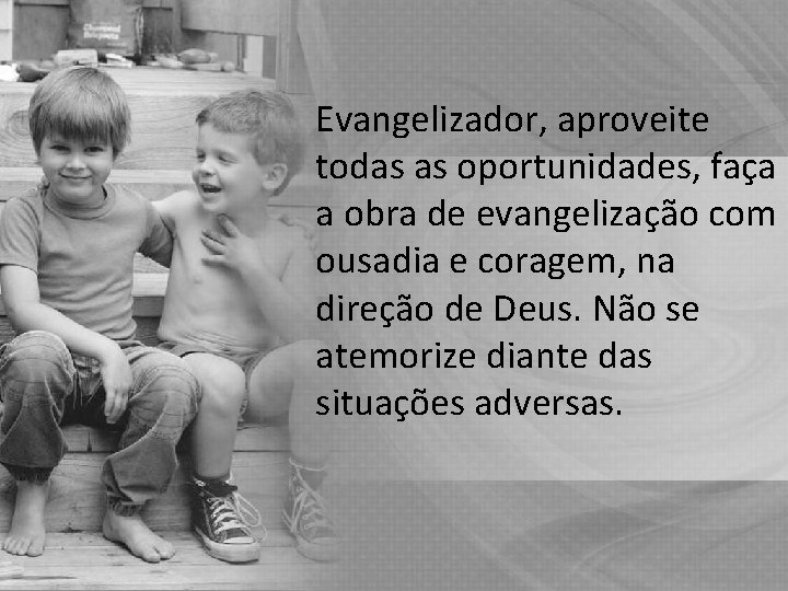 Evangelizador, aproveite todas as oportunidades, faça a obra de evangelização com ousadia e coragem,