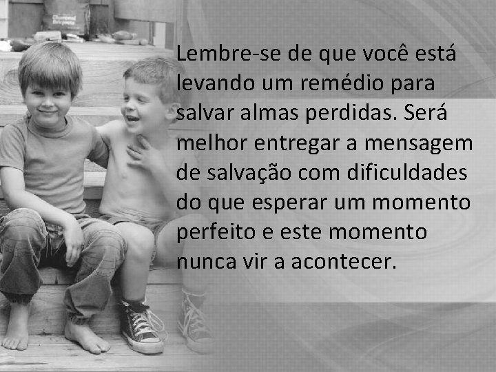 Lembre-se de que você está levando um remédio para salvar almas perdidas. Será melhor