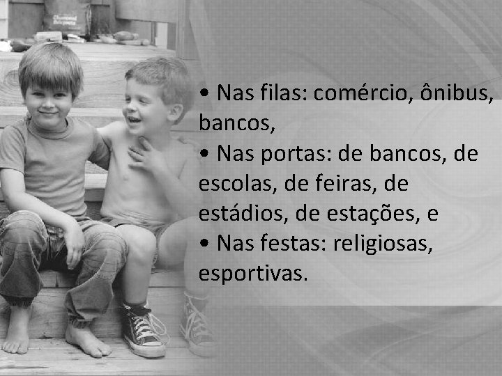  • Nas filas: comércio, ônibus, bancos, • Nas portas: de bancos, de escolas,