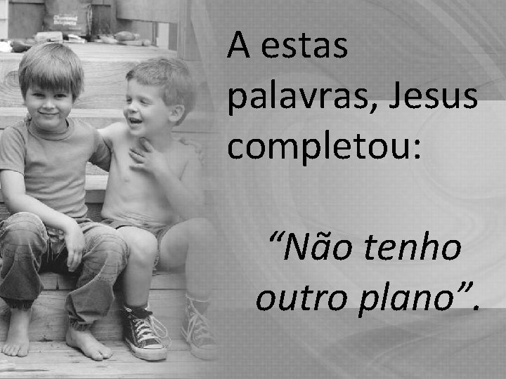 A estas palavras, Jesus completou: “Não tenho outro plano”. A estas palavras, Jesus completou: “Não tenho outro plano”.