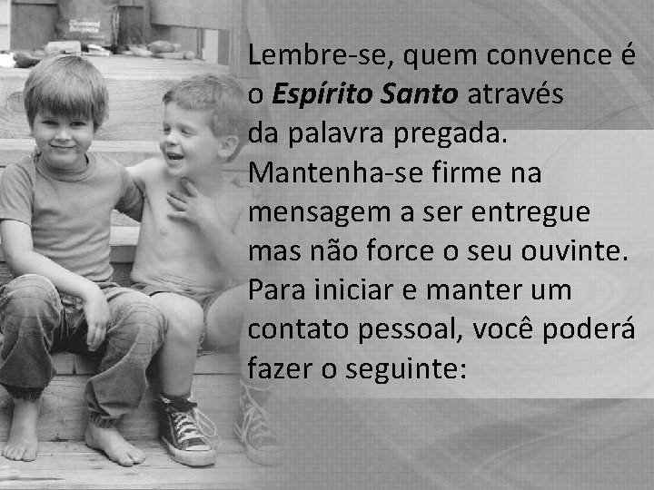 Lembre-se, quem convence é o Espírito Santo através da palavra pregada. Mantenha-se firme na