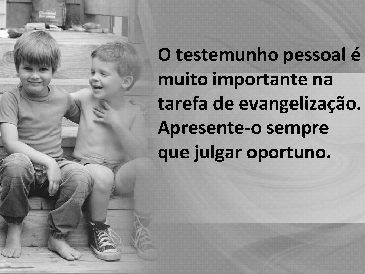 O testemunho pessoal é muito importante na tarefa de evangelização. Apresente-o sempre que julgar O testemunho pessoal é muito importante na tarefa de evangelização. Apresente-o sempre que julgar