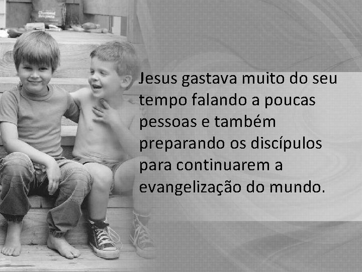 Jesus gastava muito do seu tempo falando a poucas pessoas e também preparando os