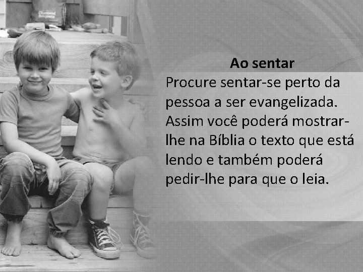 Ao sentar Procure sentar-se perto da pessoa a ser evangelizada. Assim você poderá mostrarlhe