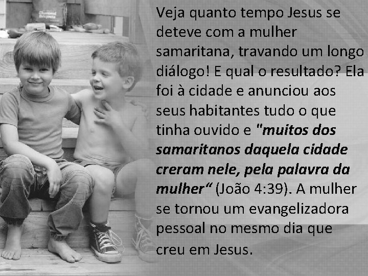 Veja quanto tempo Jesus se deteve com a mulher samaritana, travando um longo diálogo!