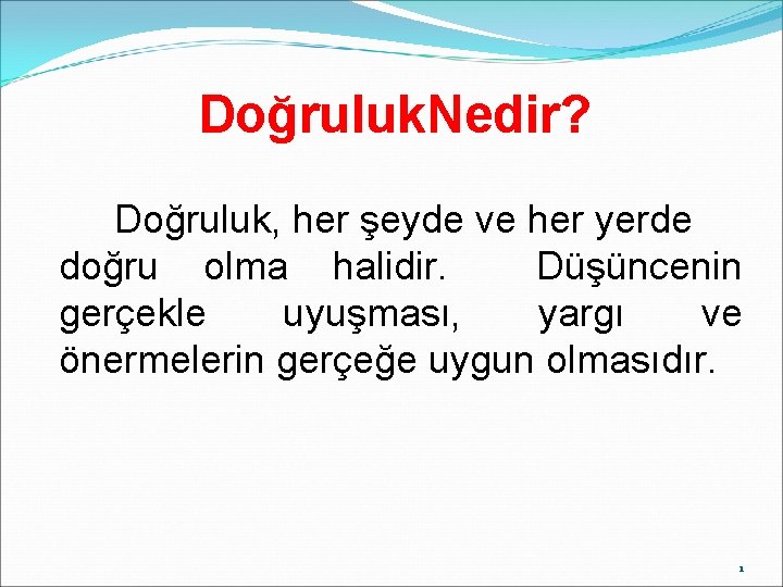 Doğruluk. Nedir? Doğruluk, her şeyde ve her yerde doğru olma halidir. Düşüncenin gerçekle uyuşması,