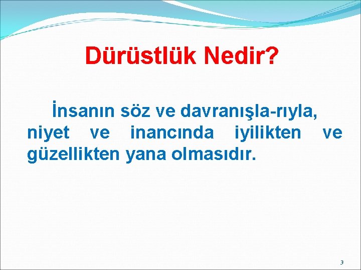 Dürüstlük Nedir? İnsanın söz ve davranışla-rıyla, niyet ve inancında iyilikten ve güzellikten yana olmasıdır.