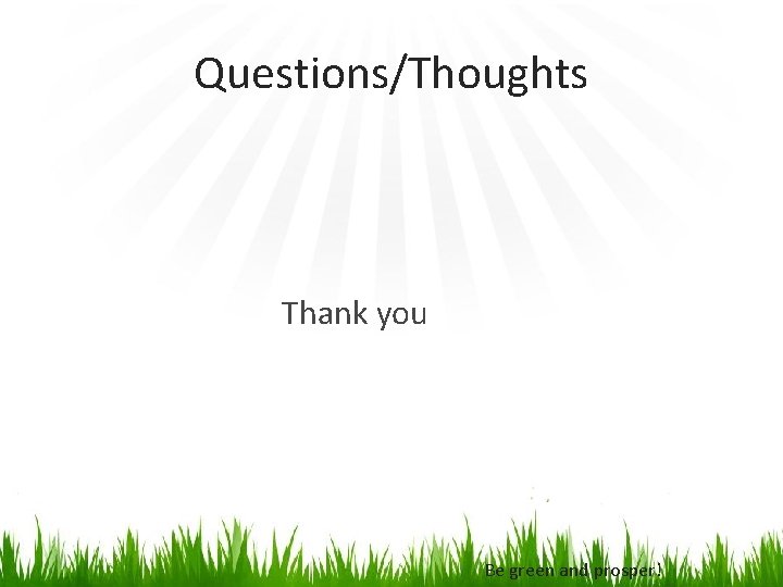 Questions/Thoughts Thank you Be green and prosper! 