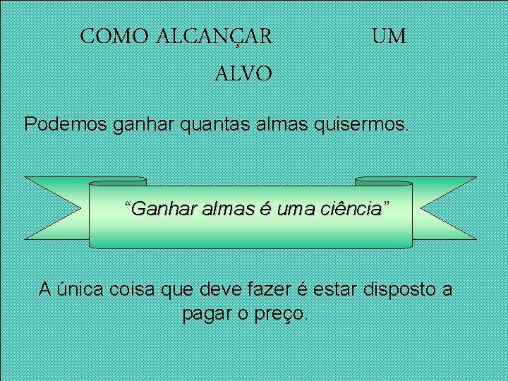 COMO ALCANÇAR ALVO UM Podemos ganhar quantas almas quisermos. “Ganhar almas é uma ciência” COMO ALCANÇAR ALVO UM Podemos ganhar quantas almas quisermos. “Ganhar almas é uma ciência”