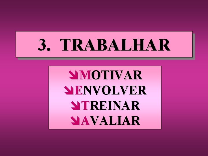 3. TRABALHAR îMOTIVAR îENVOLVER îTREINAR îAVALIAR 3. TRABALHAR îMOTIVAR îENVOLVER îTREINAR îAVALIAR
