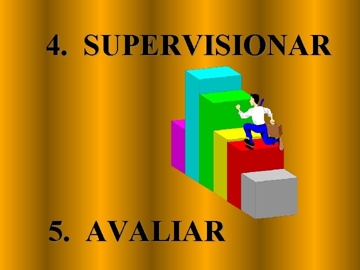 4. SUPERVISIONAR 5. AVALIAR 4. SUPERVISIONAR 5. AVALIAR