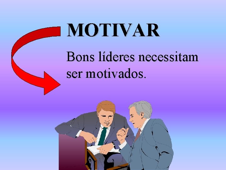 MOTIVAR Bons líderes necessitam ser motivados. MOTIVAR Bons líderes necessitam ser motivados.