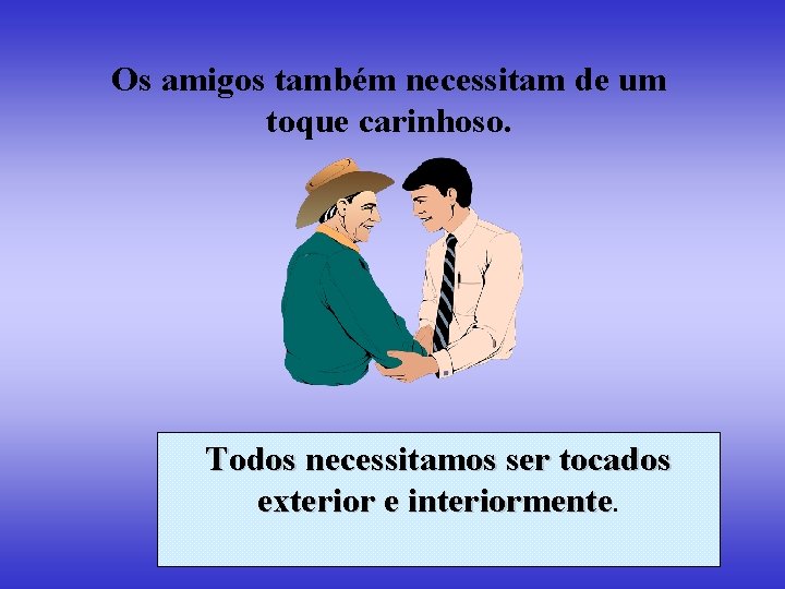 Os amigos também necessitam de um toque carinhoso. Todos necessitamos ser tocados exterior e Os amigos também necessitam de um toque carinhoso. Todos necessitamos ser tocados exterior e