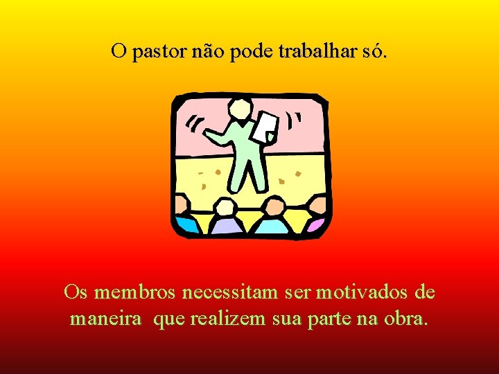 O pastor não pode trabalhar só. Os membros necessitam ser motivados de maneira que O pastor não pode trabalhar só. Os membros necessitam ser motivados de maneira que