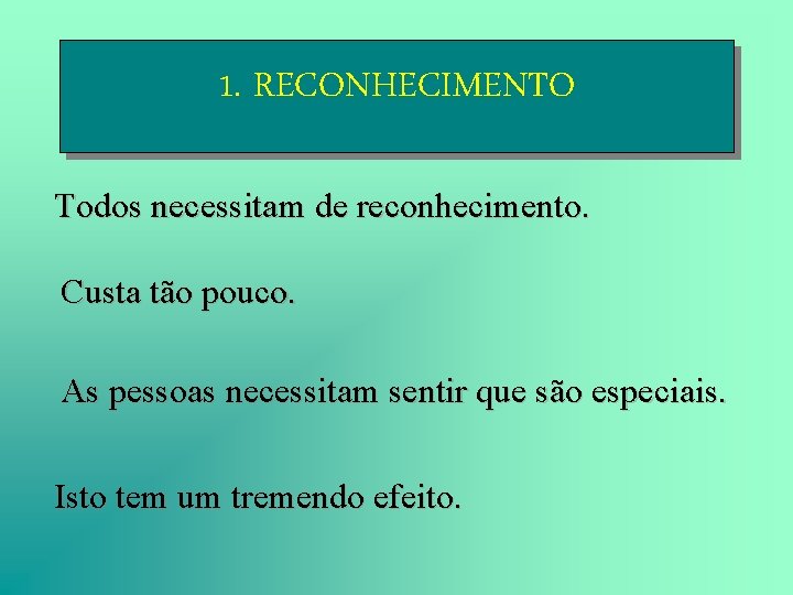 1. RECONHECIMENTO Todos necessitam de reconhecimento. Custa tão pouco. As pessoas necessitam sentir que 1. RECONHECIMENTO Todos necessitam de reconhecimento. Custa tão pouco. As pessoas necessitam sentir que