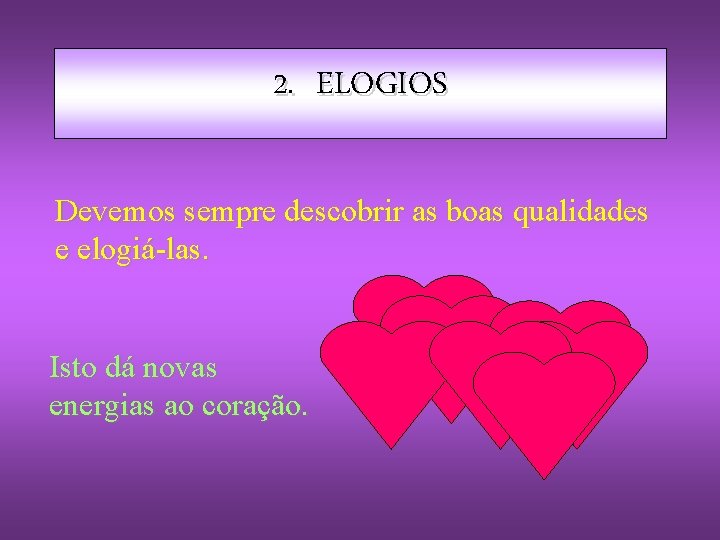 2. ELOGIOS Devemos sempre descobrir as boas qualidades e elogiá-las. Isto dá novas energias 2. ELOGIOS Devemos sempre descobrir as boas qualidades e elogiá-las. Isto dá novas energias