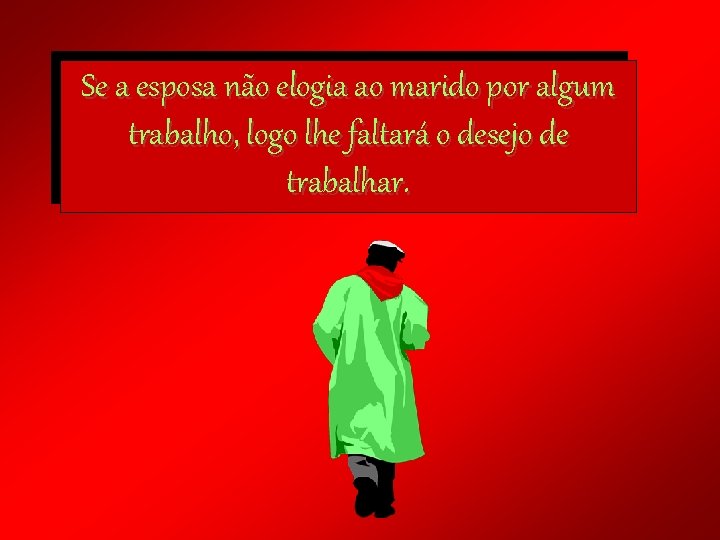 Se a esposa não elogia ao marido por algum trabalho, logo lhe faltará o Se a esposa não elogia ao marido por algum trabalho, logo lhe faltará o