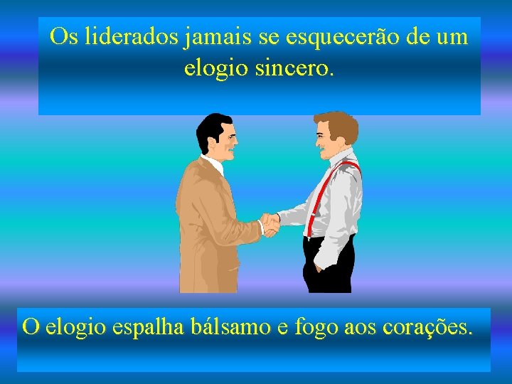 Os liderados jamais se esquecerão de um elogio sincero. O elogio espalha bálsamo e Os liderados jamais se esquecerão de um elogio sincero. O elogio espalha bálsamo e