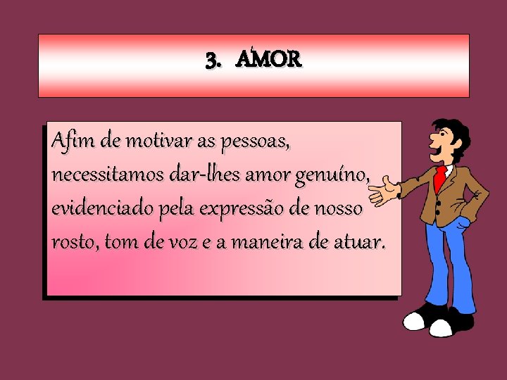 3. AMOR Afim de motivar as pessoas, necessitamos dar-lhes amor genuíno, evidenciado pela expressão 3. AMOR Afim de motivar as pessoas, necessitamos dar-lhes amor genuíno, evidenciado pela expressão