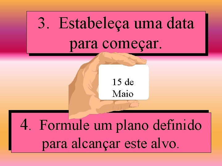 3. Estabeleça uma data para começar. 15 de Maio 4. Formule um plano definido 3. Estabeleça uma data para começar. 15 de Maio 4. Formule um plano definido