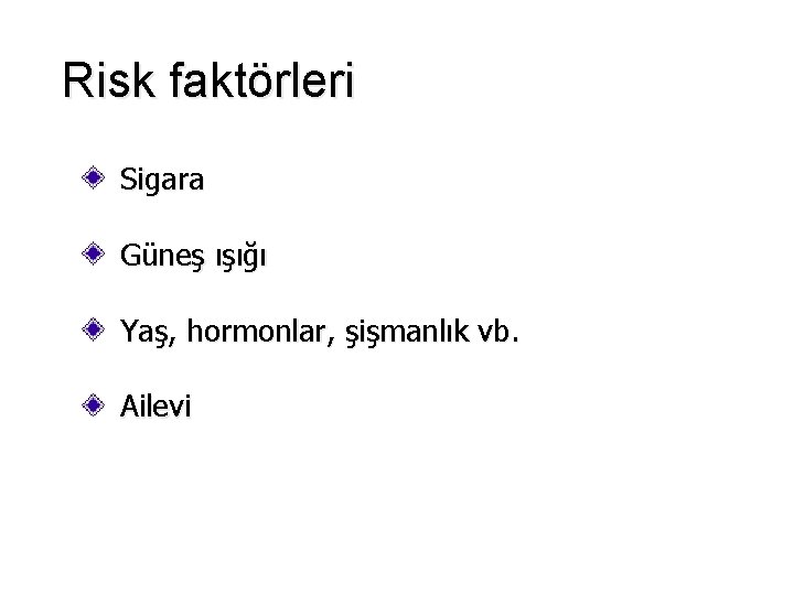 Risk faktörleri Sigara Güneş ışığı Yaş, hormonlar, şişmanlık vb. Ailevi 