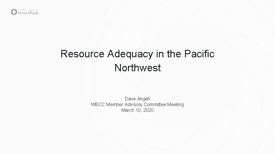 Resource Adequacy in the Pacific Northwest Dave Angell WECC Member Advisory Committee Meeting March