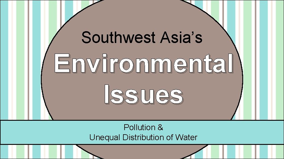 Southwest Asia’s Environmental Issues Pollution & Unequal Distribution of Water 