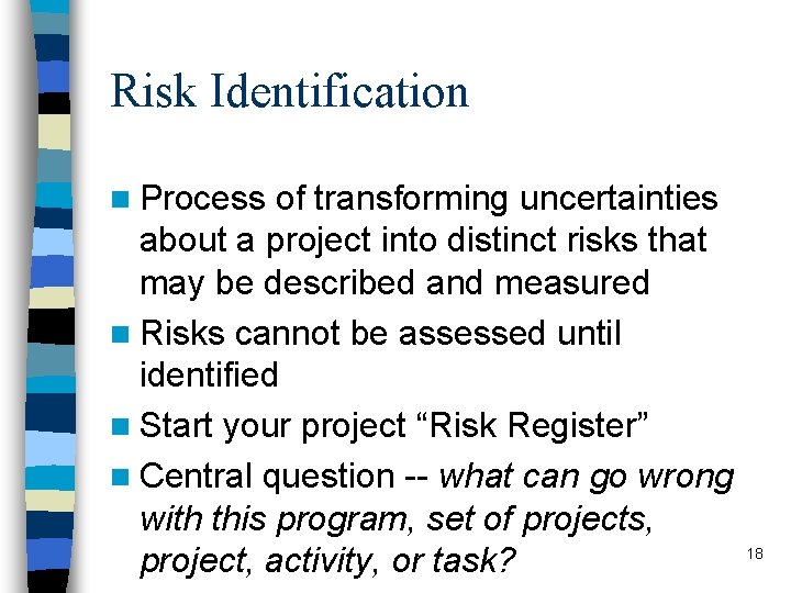 Risk Identification n Process of transforming uncertainties about a project into distinct risks that