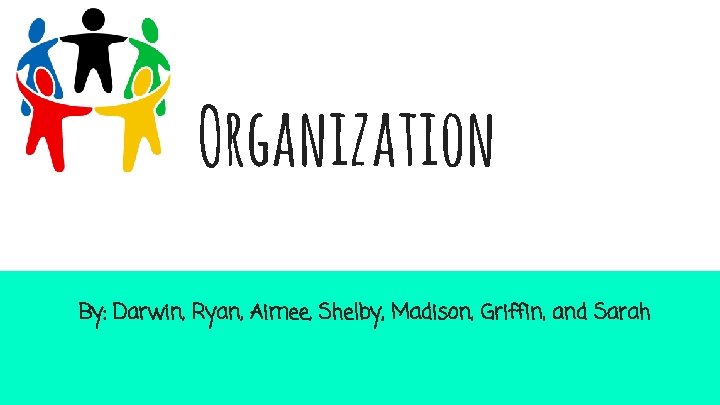Organization By: Darwin, Ryan, Aimee, Shelby, Madison, Griffin, and Sarah 