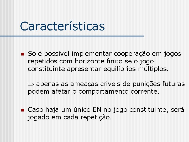 Características n Só é possível implementar cooperação em jogos repetidos com horizonte finito se