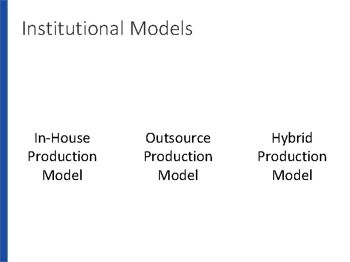 Institutional Models In-House Production Model Outsource Production Model Hybrid Production Model 