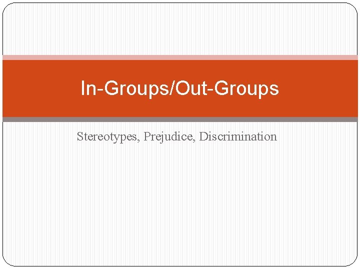 In-Groups/Out-Groups Stereotypes, Prejudice, Discrimination 