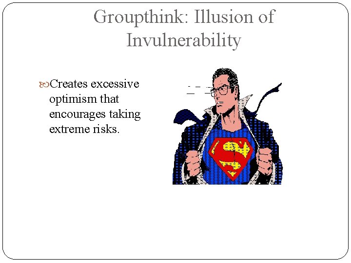 Groupthink: Illusion of Invulnerability Creates excessive optimism that encourages taking extreme risks. 